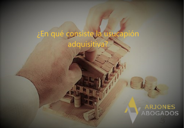 ¿en Qué Consiste La Usucapión Adquisitiva Arjones Abogadosemk 1115